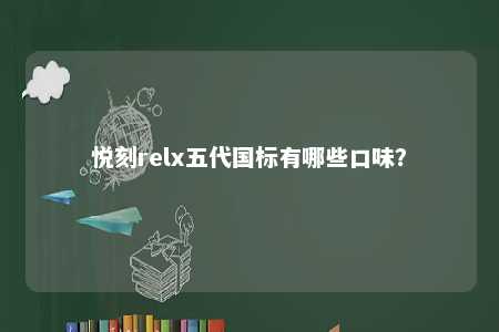 悦刻relx五代国标有哪些口味
？ 
